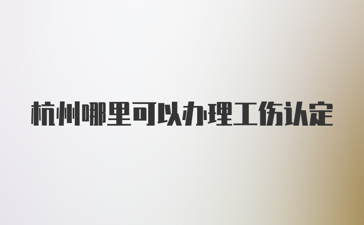 杭州哪里可以办理工伤认定