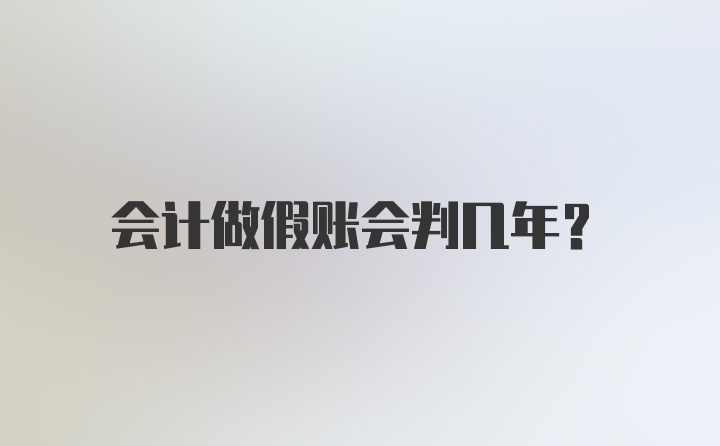 会计做假账会判几年？