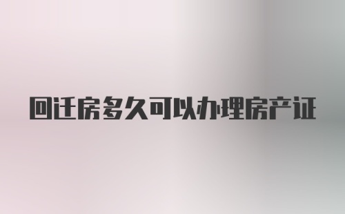 回迁房多久可以办理房产证