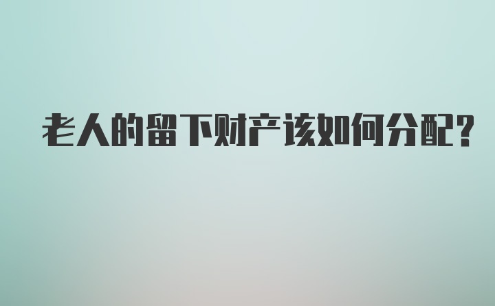 老人的留下财产该如何分配？