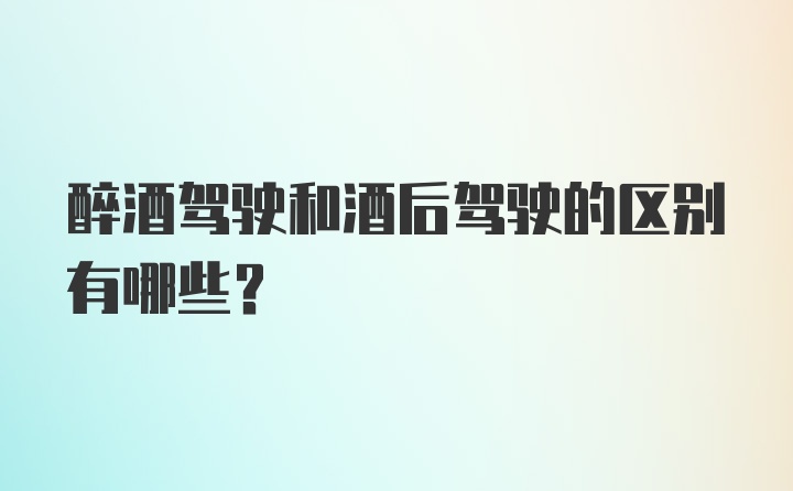 醉酒驾驶和酒后驾驶的区别有哪些？