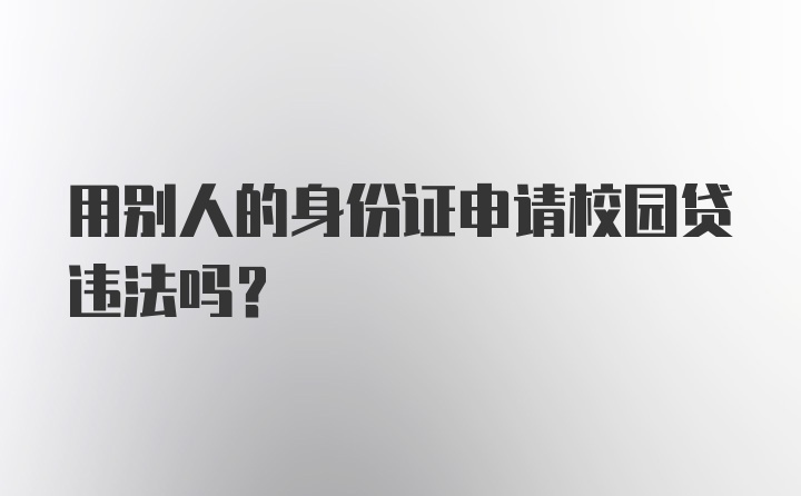 用别人的身份证申请校园贷违法吗？