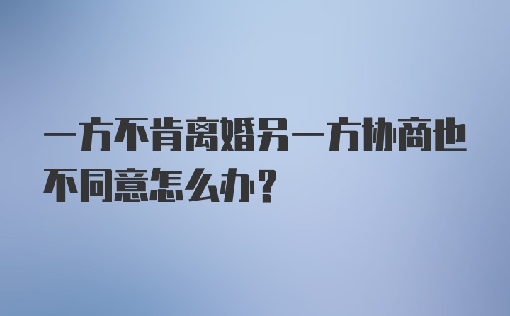 一方不肯离婚另一方协商也不同意怎么办？