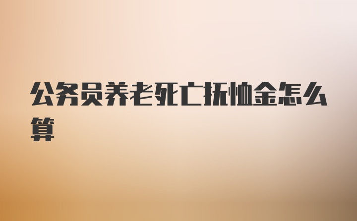 公务员养老死亡抚恤金怎么算