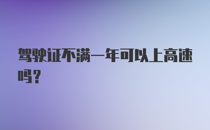 驾驶证不满一年可以上高速吗？