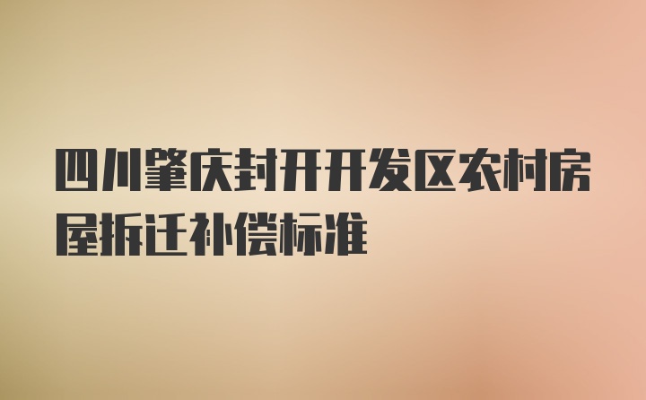 四川肇庆封开开发区农村房屋拆迁补偿标准