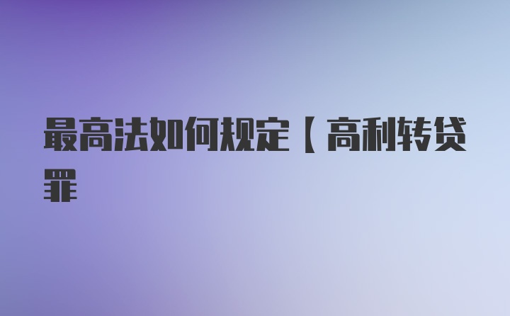 最高法如何规定【高利转贷罪