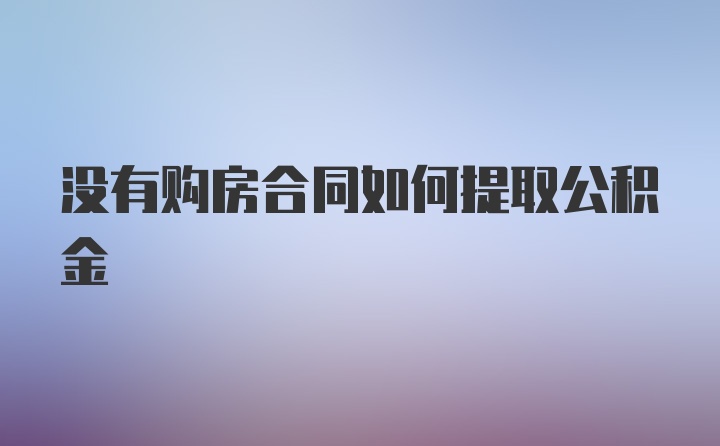 没有购房合同如何提取公积金