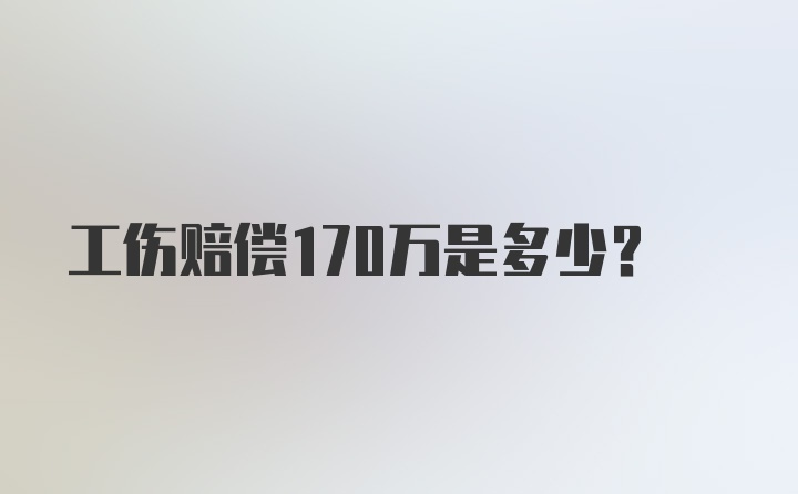 工伤赔偿170万是多少?