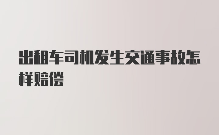 出租车司机发生交通事故怎样赔偿