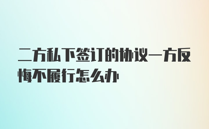 二方私下签订的协议一方反悔不履行怎么办