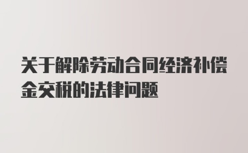 关于解除劳动合同经济补偿金交税的法律问题