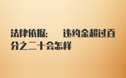 法律依据: 违约金超过百分之二十会怎样