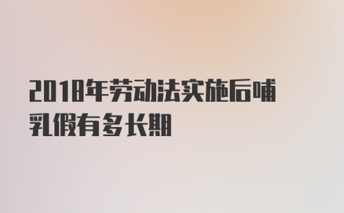 2018年劳动法实施后哺乳假有多长期