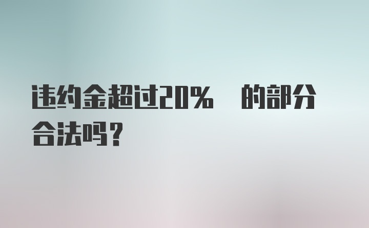 违约金超过20% 的部分合法吗？