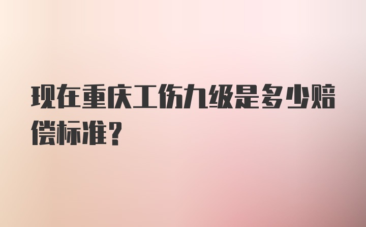 现在重庆工伤九级是多少赔偿标准？