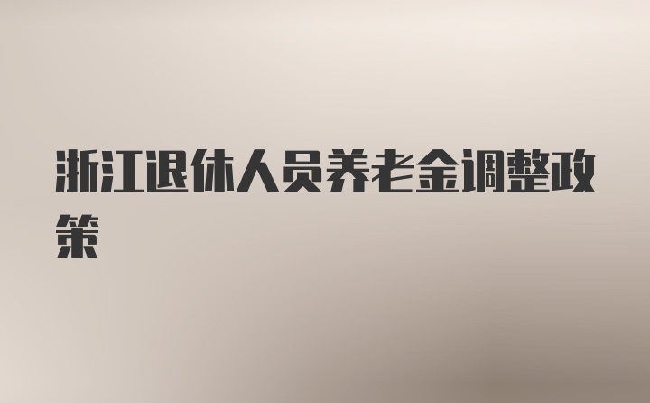 浙江退休人员养老金调整政策