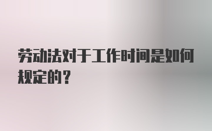 劳动法对于工作时间是如何规定的？