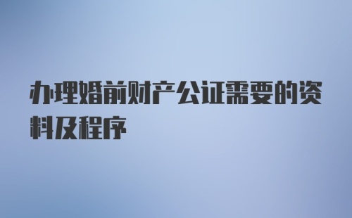 办理婚前财产公证需要的资料及程序