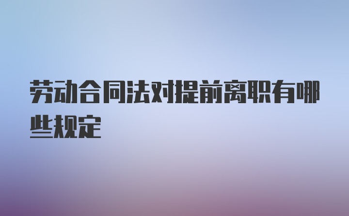 劳动合同法对提前离职有哪些规定