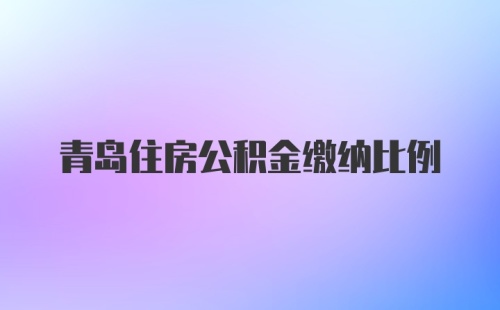 青岛住房公积金缴纳比例