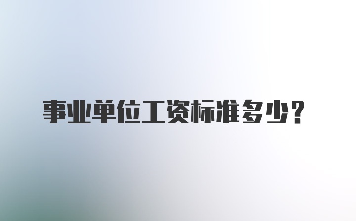 事业单位工资标准多少？