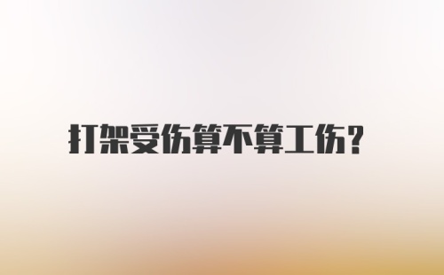 打架受伤算不算工伤？