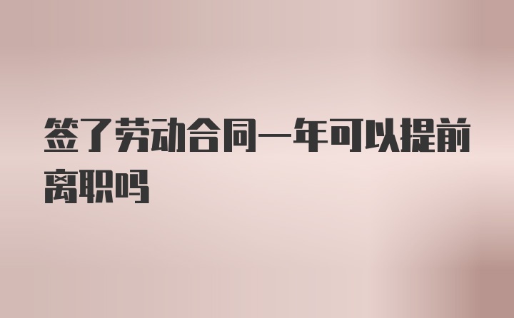 签了劳动合同一年可以提前离职吗