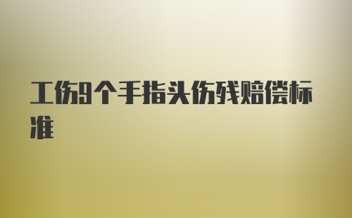 工伤9个手指头伤残赔偿标准