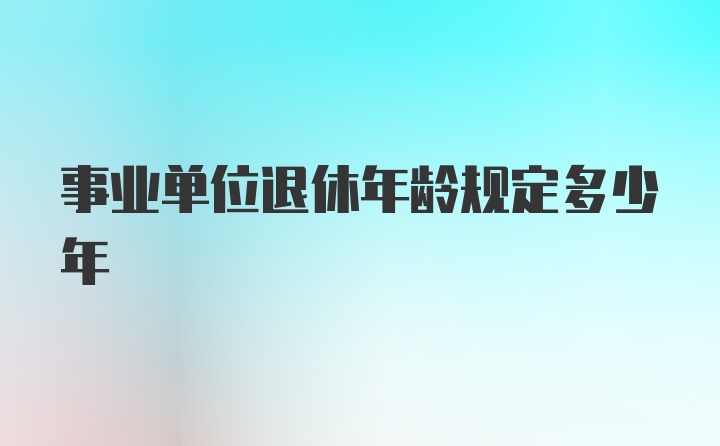 事业单位退休年龄规定多少年