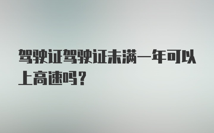 驾驶证驾驶证未满一年可以上高速吗？