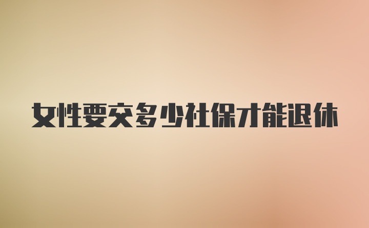 女性要交多少社保才能退休