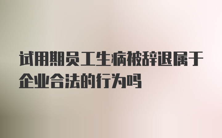 试用期员工生病被辞退属于企业合法的行为吗