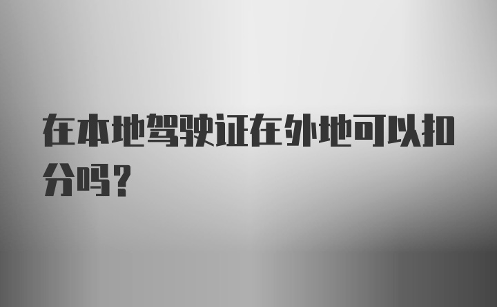 在本地驾驶证在外地可以扣分吗？