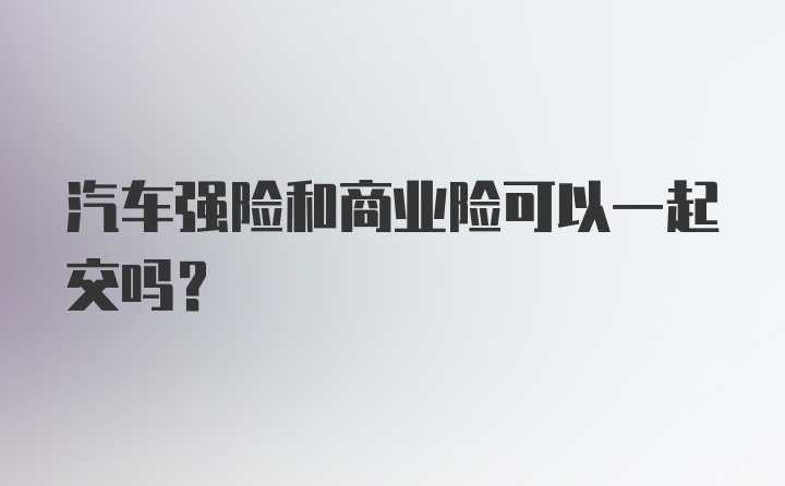 汽车强险和商业险可以一起交吗?