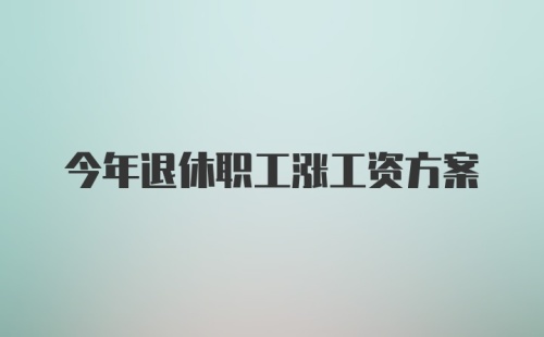 今年退休职工涨工资方案