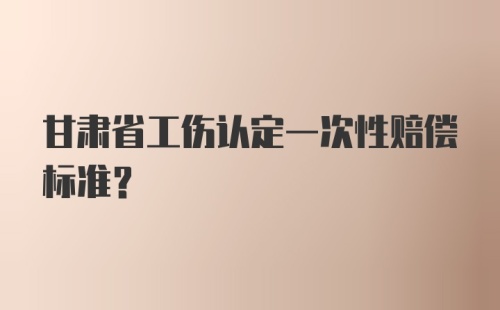 甘肃省工伤认定一次性赔偿标准?