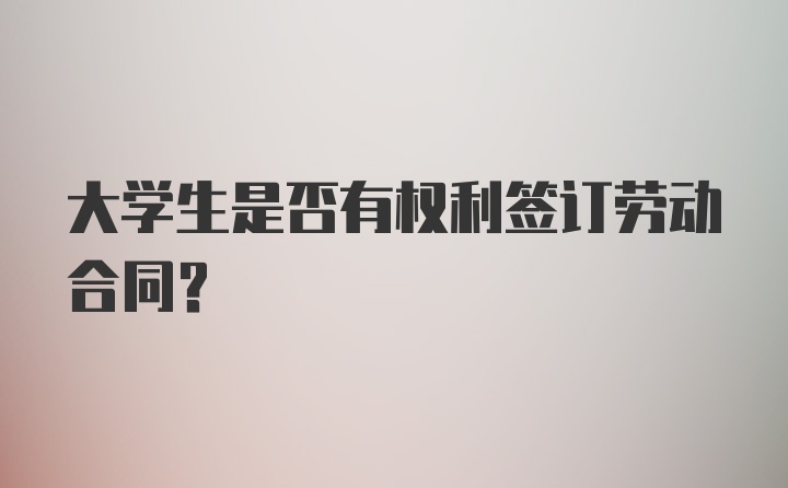 大学生是否有权利签订劳动合同？