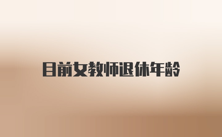 目前女教师退休年龄