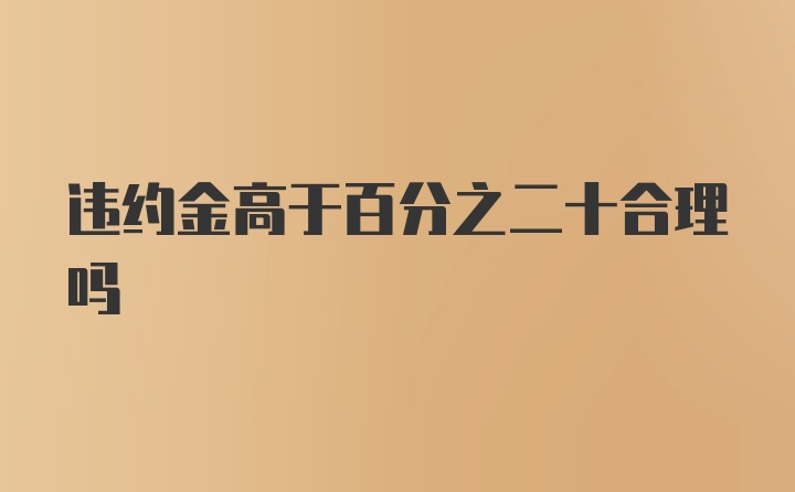 违约金高于百分之二十合理吗