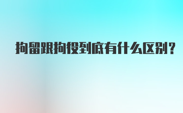 拘留跟拘役到底有什么区别？