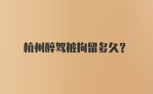 杭州醉驾被拘留多久?