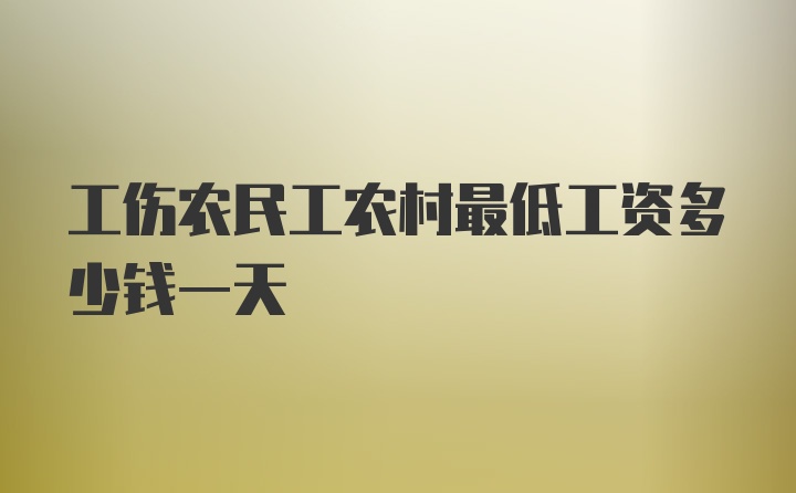 工伤农民工农村最低工资多少钱一天