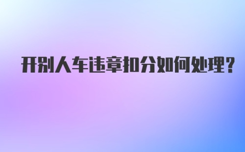 开别人车违章扣分如何处理？