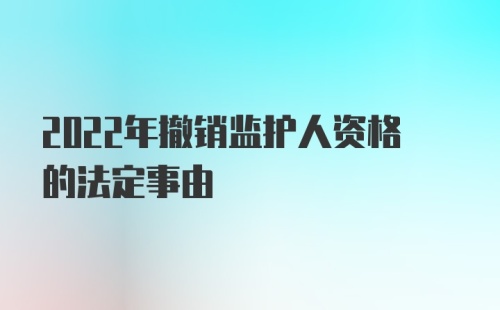 2022年撤销监护人资格的法定事由