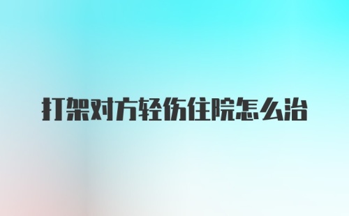 打架对方轻伤住院怎么治