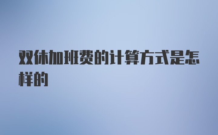 双休加班费的计算方式是怎样的