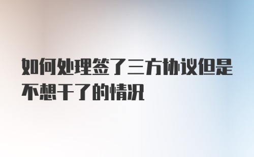 如何处理签了三方协议但是不想干了的情况