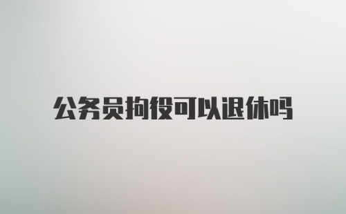 公务员拘役可以退休吗