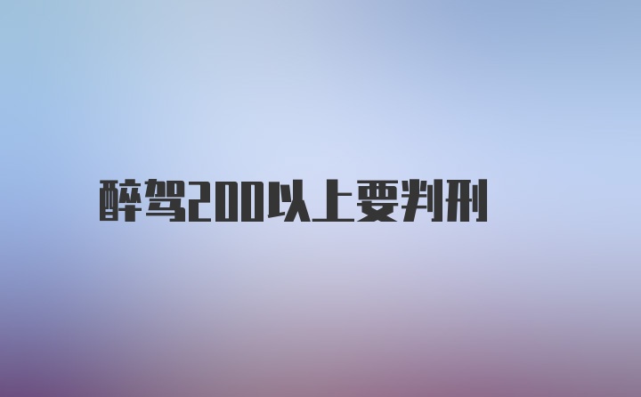 醉驾200以上要判刑